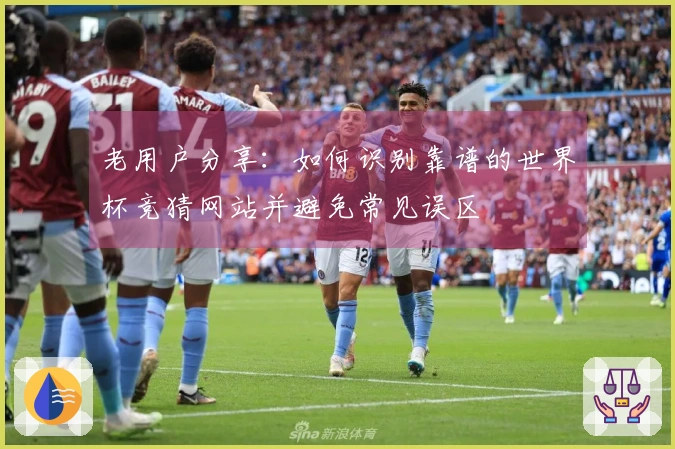 老用户分享：如何识别靠谱的世界杯竞猜网站并避免常见误区