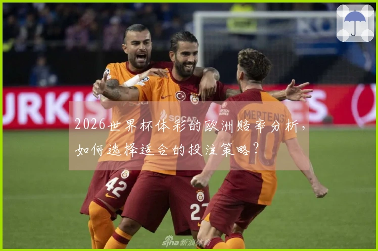 2026世界杯体彩的欧洲赔率分析,如何选择适合的投注策略?