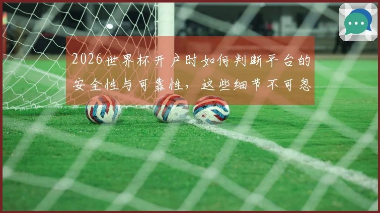 2026世界杯开户时如何判断平台的安全性与可靠性,这些细节不可忽视