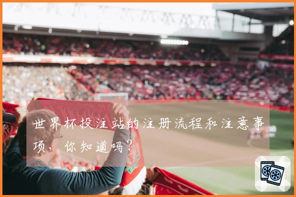 世界杯投注站的注册流程和注意事项，你知道吗？
