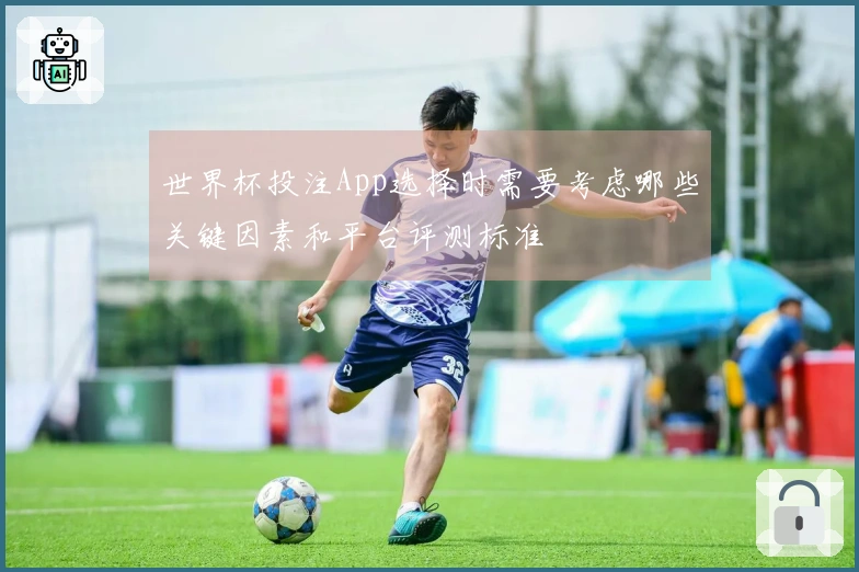 世界杯投注App选择时需要考虑哪些关键因素和平台评测标准