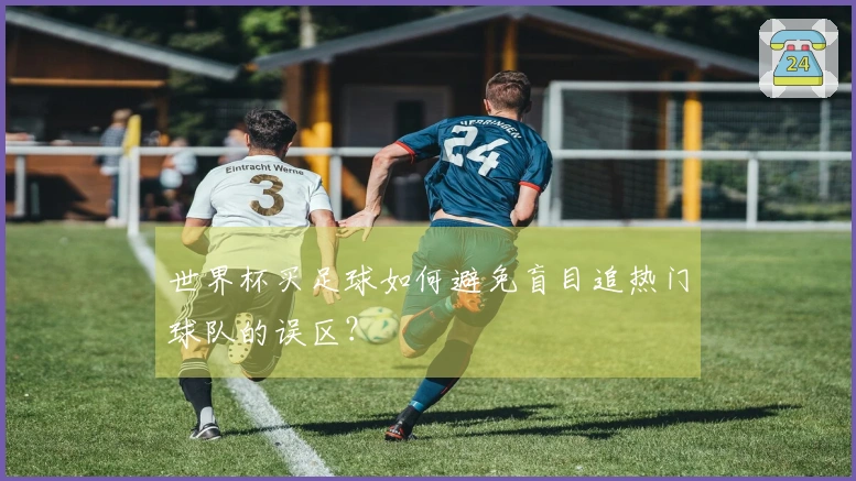 世界杯买足球如何避免盲目追热门球队的误区？