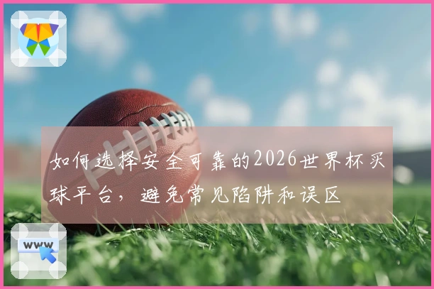 如何选择安全可靠的2026世界杯买球平台，避免常见陷阱和误区
