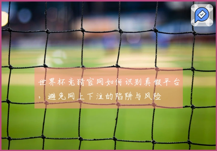 世界杯竞猜官网如何识别真假平台，避免网上下注的陷阱与风险