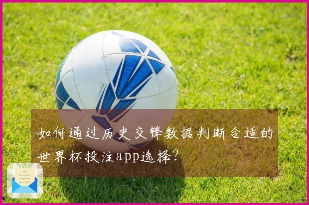 如何通过历史交锋数据判断合适的世界杯投注app选择？