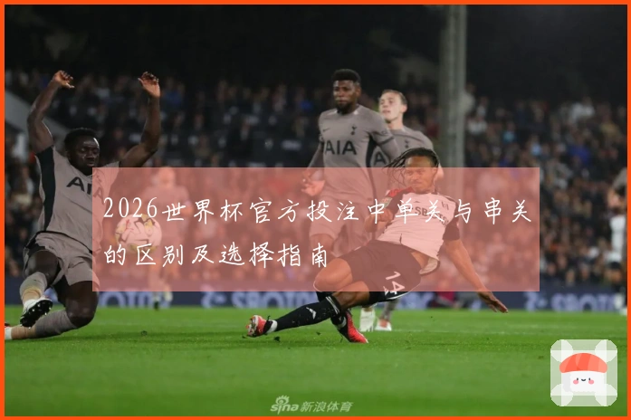 2026世界杯官方投注中单关与串关的区别及选择指南