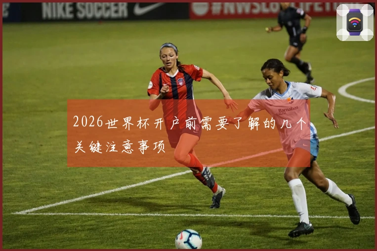2026世界杯开户前需要了解的几个关键注意事项