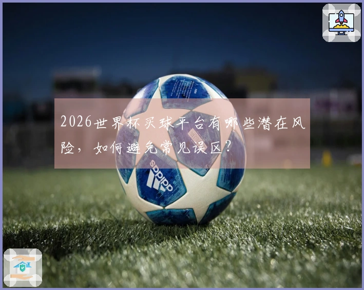 2026世界杯买球平台有哪些潜在风险，如何避免常见误区？