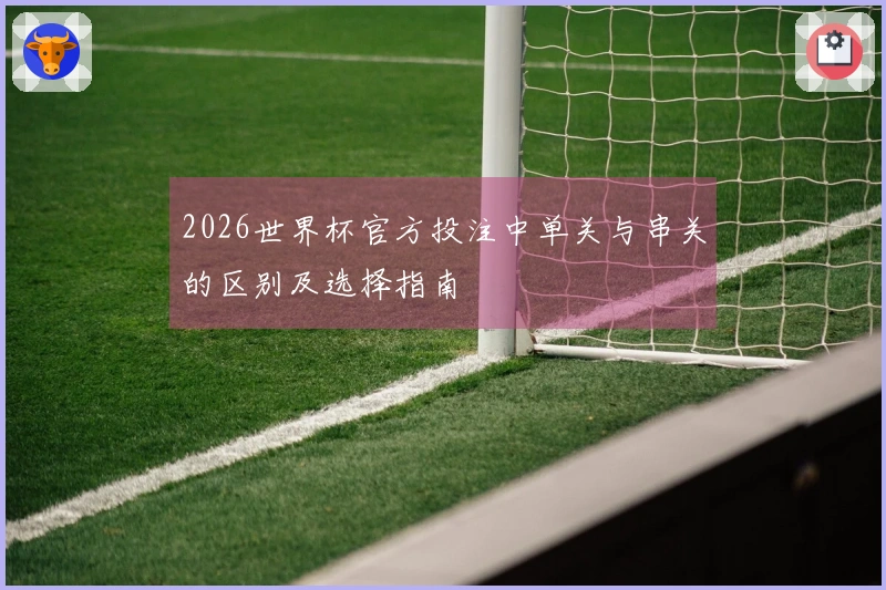 2026世界杯官方投注中单关与串关的区别及选择指南