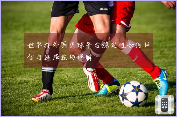 世界杯外围买球平台稳定性如何评估与选择技巧详解