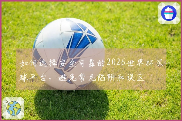 如何选择安全可靠的2026世界杯买球平台，避免常见陷阱和误区