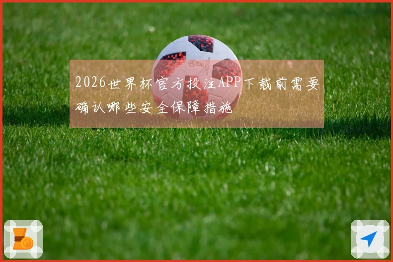 2026世界杯官方投注APP下载前需要确认哪些安全保障措施