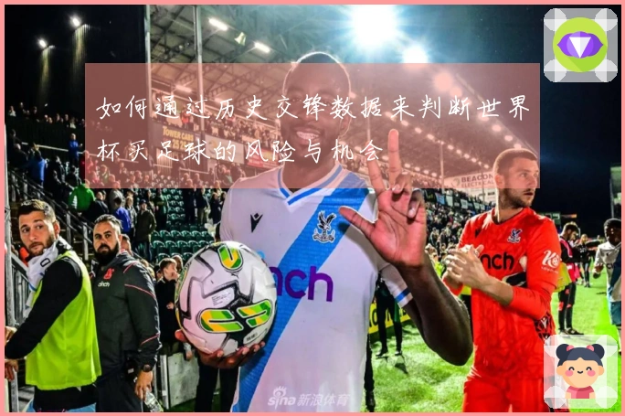 如何通过历史交锋数据来判断世界杯买足球的风险与机会