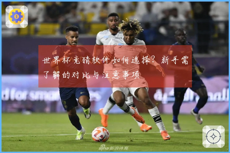 世界杯竞猜软件如何选择？新手需了解的对比与注意事项