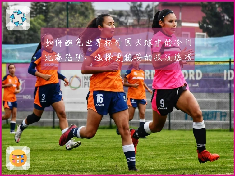 如何避免世界杯外围买球中的冷门比赛陷阱，选择更稳妥的投注选项