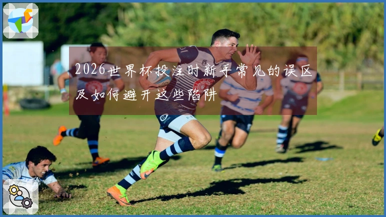 2026世界杯投注时新手常见的误区及如何避开这些陷阱