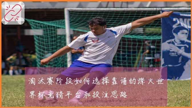 淘汰赛阶段如何选择靠谱的烽火世界杯竞猜平台和投注思路