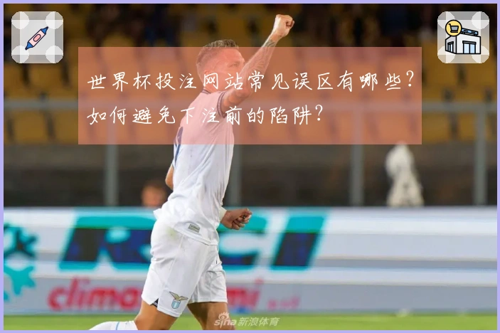 世界杯投注网站常见误区有哪些？如何避免下注前的陷阱？