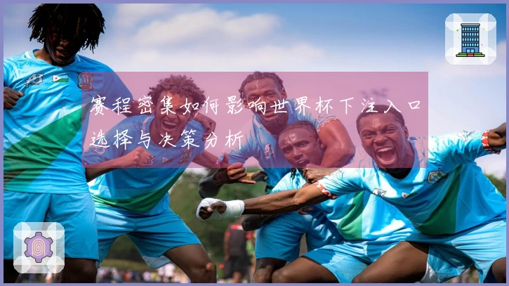 赛程密集如何影响世界杯下注入口选择与决策分析
