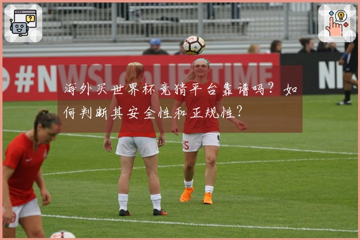 海外买世界杯竞猜平台靠谱吗？如何判断其安全性和正规性？